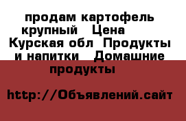 продам картофель крупный › Цена ­ 15 - Курская обл. Продукты и напитки » Домашние продукты   